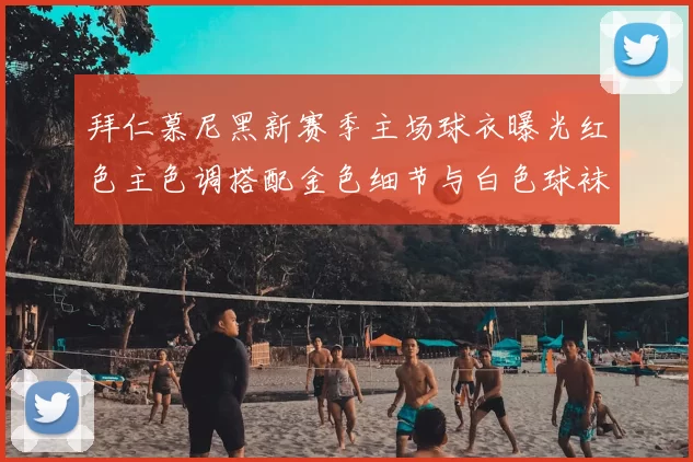 拜仁慕尼黑新赛季主场球衣曝光红色主色调搭配金色细节与白色球袜设计