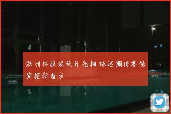 欧洲杯服装设计亮相 球迷期待赛场穿搭新看点