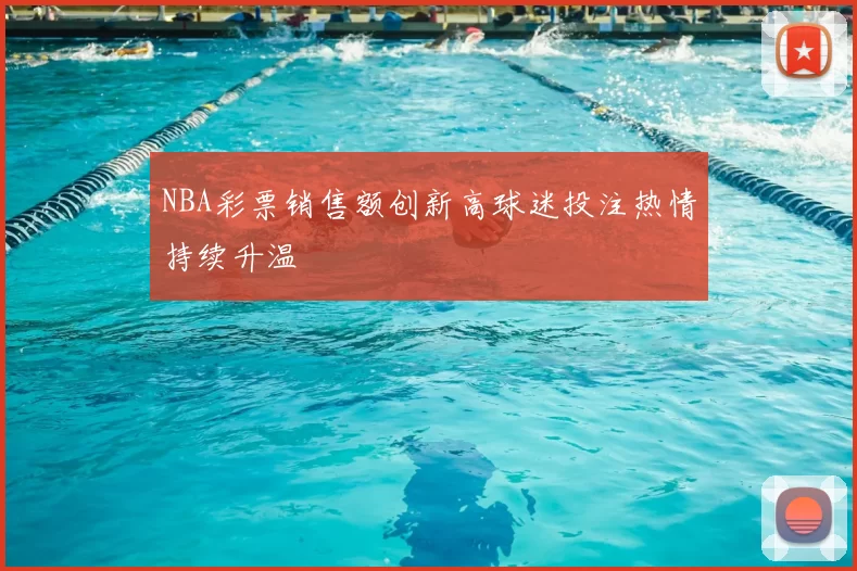 NBA彩票销售额创新高球迷投注热情持续升温