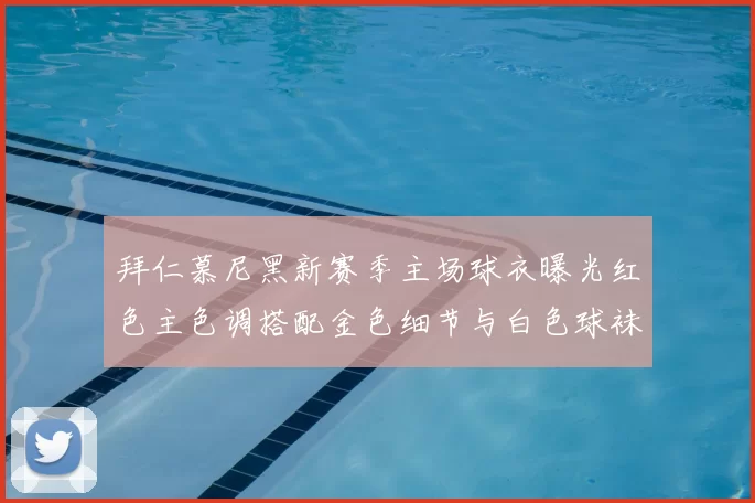 拜仁慕尼黑新赛季主场球衣曝光红色主色调搭配金色细节与白色球袜设计