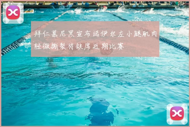 拜仁慕尼黑宣布诺伊尔左小腿肌肉轻微撕裂将缺席近期比赛